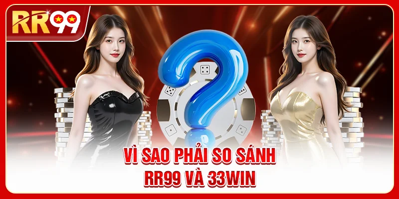 Vì Sao Phải So Sánh RR99 Và 33WIN