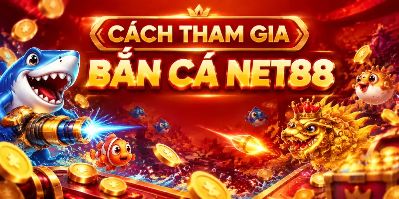 CÁCH THAM GIA BẮN CÁ NET88