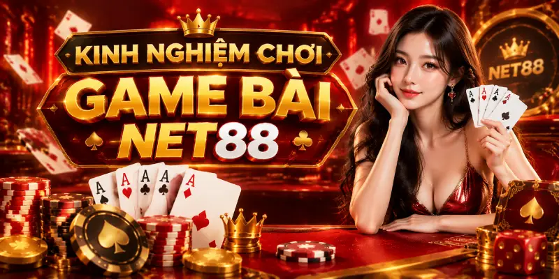 KINH NGHIỆM CHƠI GAME BÀI NET88 HIỆU QUẢ