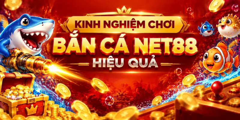 KINH NGHIỆM CHƠI BẮN CÁ NET88 HIỆU QUẢ