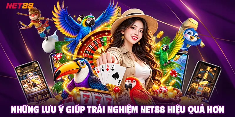 Những Lưu Ý Giúp Trải Nghiệm NET88 Hiệu Quả Hơn